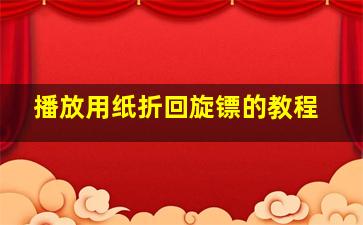 播放用纸折回旋镖的教程