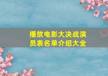 播放电影大决战演员表名单介绍大全