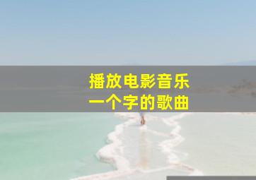 播放电影音乐一个字的歌曲