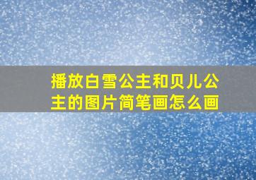 播放白雪公主和贝儿公主的图片简笔画怎么画