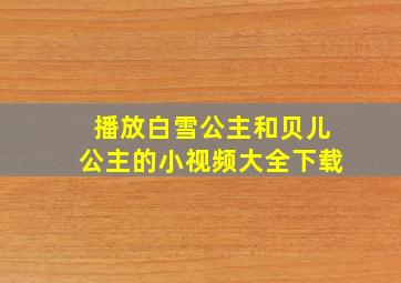 播放白雪公主和贝儿公主的小视频大全下载