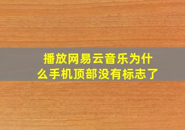 播放网易云音乐为什么手机顶部没有标志了