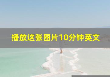 播放这张图片10分钟英文