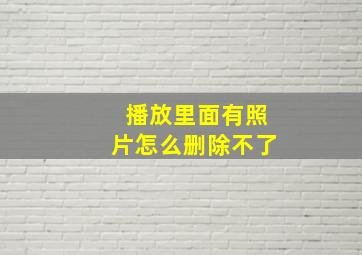 播放里面有照片怎么删除不了