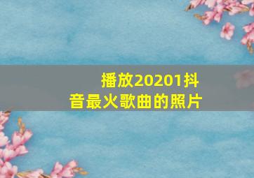 播放20201抖音最火歌曲的照片