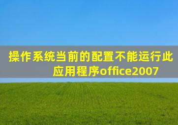 操作系统当前的配置不能运行此应用程序office2007