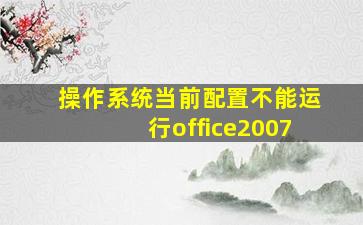 操作系统当前配置不能运行office2007