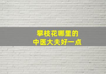 攀枝花哪里的中医大夫好一点