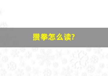 攒拳怎么读?