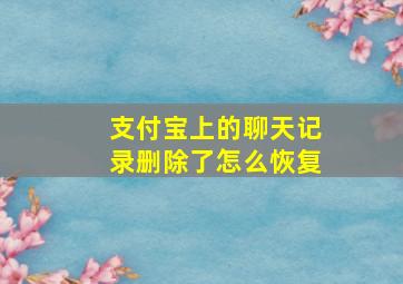 支付宝上的聊天记录删除了怎么恢复