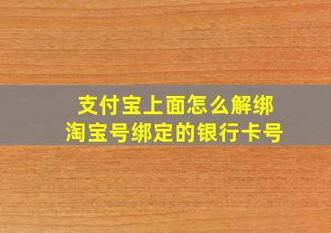 支付宝上面怎么解绑淘宝号绑定的银行卡号