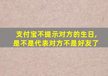 支付宝不提示对方的生日,是不是代表对方不是好友了