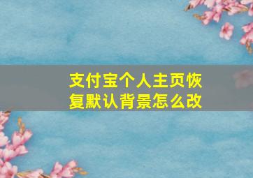 支付宝个人主页恢复默认背景怎么改