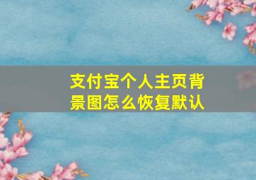 支付宝个人主页背景图怎么恢复默认