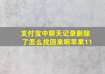 支付宝中聊天记录删除了怎么找回来啊苹果11