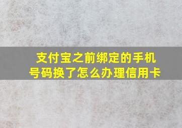 支付宝之前绑定的手机号码换了怎么办理信用卡