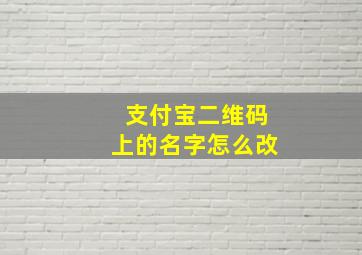 支付宝二维码上的名字怎么改