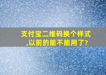 支付宝二维码换个样式,以前的能不能用了?