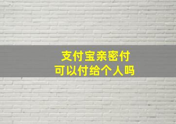 支付宝亲密付可以付给个人吗