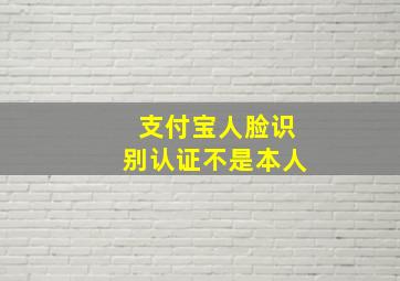 支付宝人脸识别认证不是本人