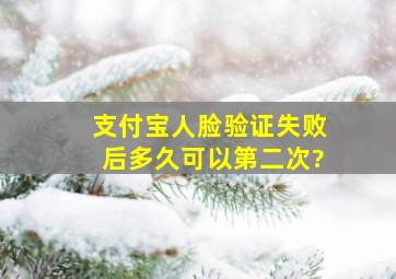 支付宝人脸验证失败后多久可以第二次?