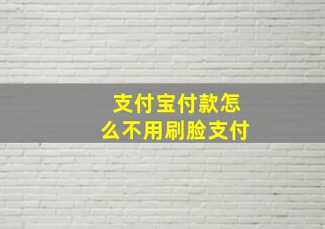 支付宝付款怎么不用刷脸支付