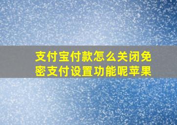 支付宝付款怎么关闭免密支付设置功能呢苹果