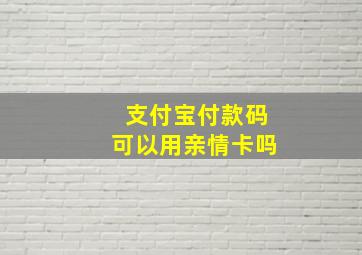 支付宝付款码可以用亲情卡吗