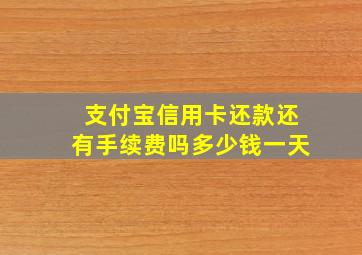 支付宝信用卡还款还有手续费吗多少钱一天