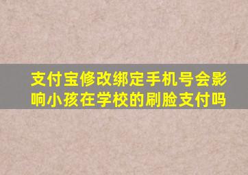 支付宝修改绑定手机号会影响小孩在学校的刷脸支付吗