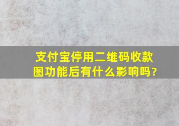 支付宝停用二维码收款图功能后有什么影响吗?