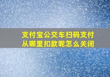 支付宝公交车扫码支付从哪里扣款呢怎么关闭