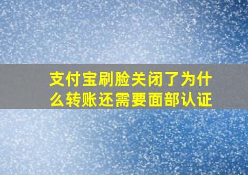 支付宝刷脸关闭了为什么转账还需要面部认证