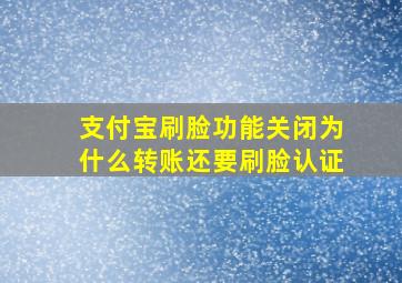 支付宝刷脸功能关闭为什么转账还要刷脸认证