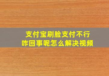 支付宝刷脸支付不行咋回事呢怎么解决视频