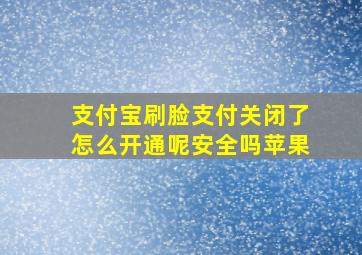 支付宝刷脸支付关闭了怎么开通呢安全吗苹果