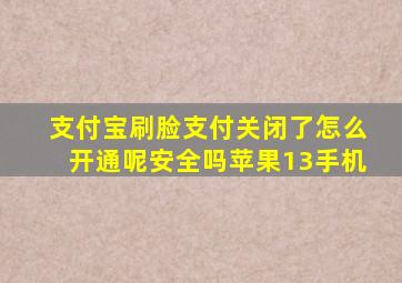 支付宝刷脸支付关闭了怎么开通呢安全吗苹果13手机