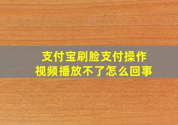 支付宝刷脸支付操作视频播放不了怎么回事