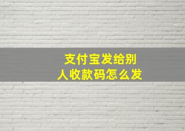 支付宝发给别人收款码怎么发