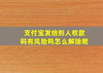 支付宝发给别人收款码有风险吗怎么解除呢