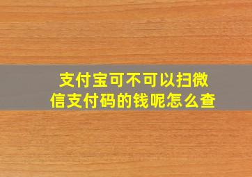 支付宝可不可以扫微信支付码的钱呢怎么查