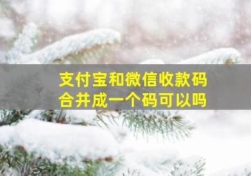 支付宝和微信收款码合并成一个码可以吗