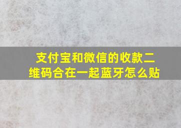 支付宝和微信的收款二维码合在一起蓝牙怎么贴