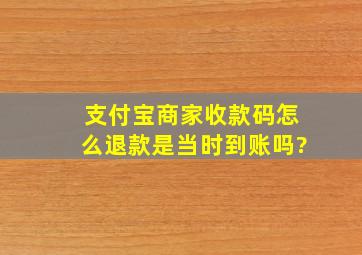 支付宝商家收款码怎么退款是当时到账吗?