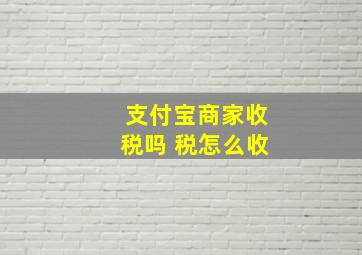 支付宝商家收税吗 税怎么收