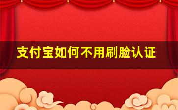 支付宝如何不用刷脸认证