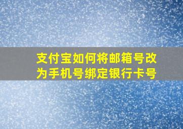 支付宝如何将邮箱号改为手机号绑定银行卡号