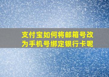 支付宝如何将邮箱号改为手机号绑定银行卡呢