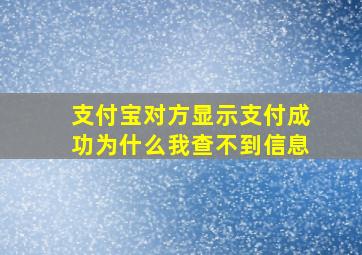 支付宝对方显示支付成功为什么我查不到信息