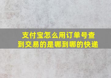 支付宝怎么用订单号查到交易的是哪到哪的快递